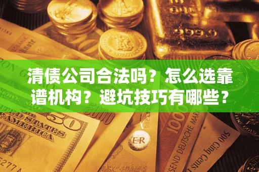 北京清债公司合法吗？怎么选靠谱机构？避坑技巧有哪些？