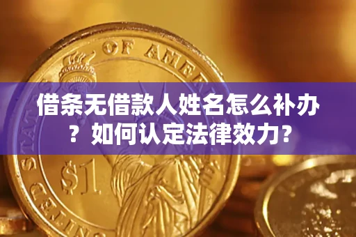 北京借条无借款人姓名怎么补办？如何认定法律效力？