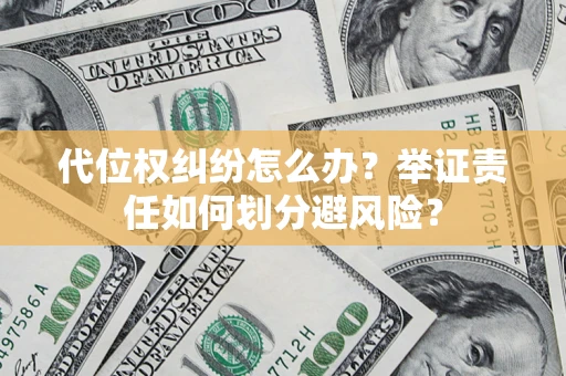 北京代位权纠纷怎么办？举证责任如何划分避风险？
