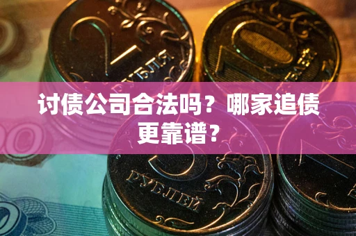 北京讨债公司合法吗？哪家追债更靠谱？