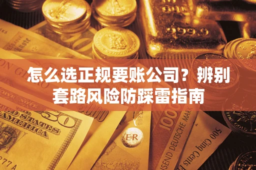 北京怎么选正规要账公司？辨别套路风险防踩雷指南