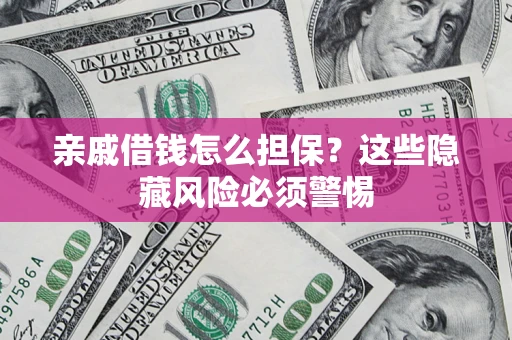 北京亲戚借钱怎么担保？这些隐藏风险必须警惕