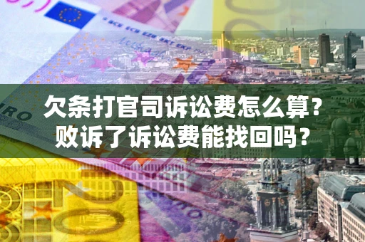 北京欠条打官司诉讼费怎么算？败诉了诉讼费能找回吗？
