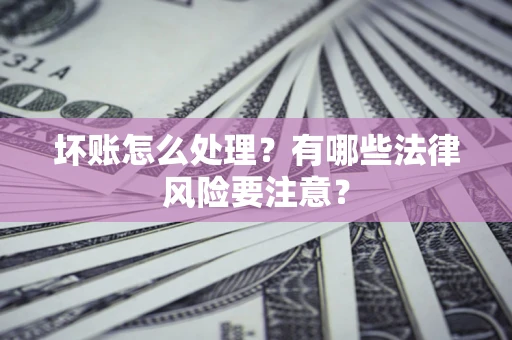 北京坏账怎么处理？有哪些法律风险要注意？