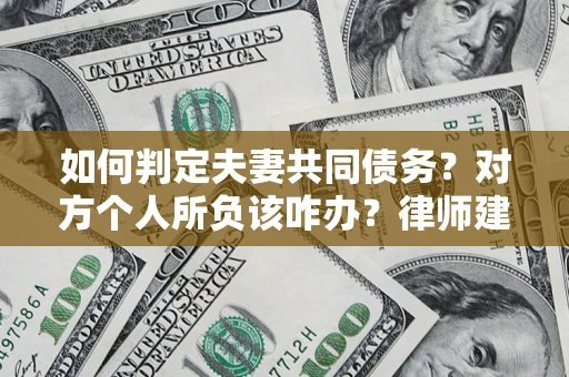 北京如何判定夫妻共同债务？对方个人所负该咋办？律师建议