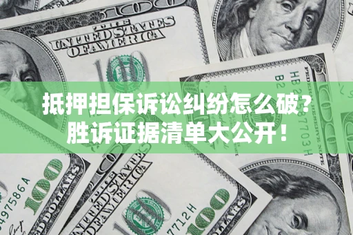 北京抵押担保诉讼纠纷怎么破？胜诉证据清单大公开！