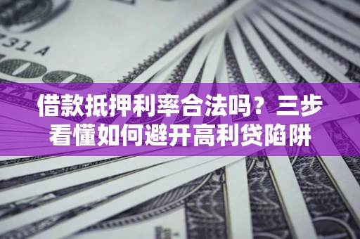北京借款抵押利率合法吗？三步看懂如何避开高利贷陷阱