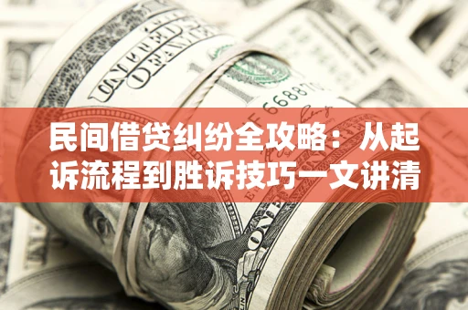北京民间借贷纠纷全攻略：从起诉流程到胜诉技巧一文讲清