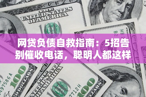 北京网贷负债自救指南：5招告别催收电话，聪明人都这样做