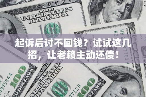 北京起诉后讨不回钱？试试这几招，让老赖主动还债！
