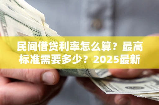 北京民间借贷利率怎么算？最高标准需要多少？2025最新避坑指南