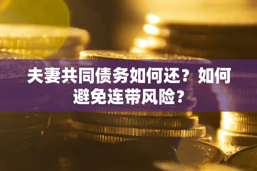 北京夫妻共同债务如何还？如何避免连带风险？