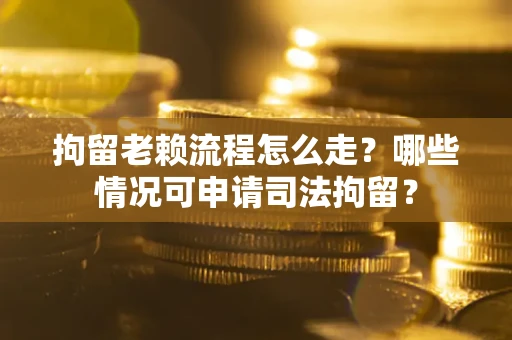 北京拘留老赖流程怎么走?哪些情况可申请司法拘留? 北京拘留老赖流程怎么走?哪些情况可申请司法拘留?