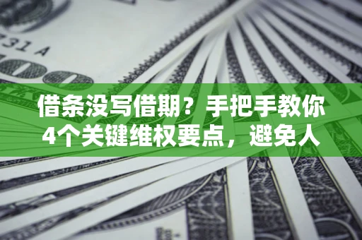 北京借条没写借期？手把手教你4个关键维权要点，避免人财两空