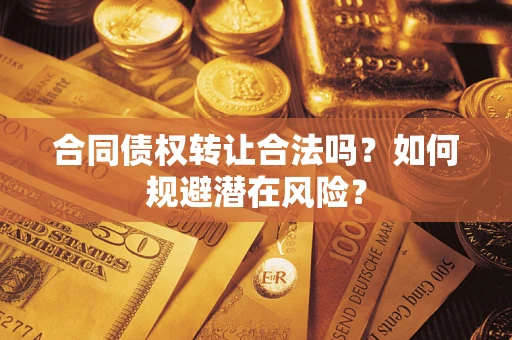北京合同债权转让合法吗？如何规避潜在风险？