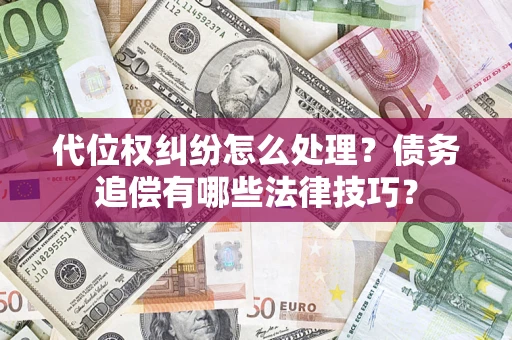 北京代位权纠纷怎么处理？债务追偿有哪些法律技巧？