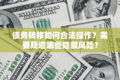 北京债务转移如何合法操作？需要规避哪些隐藏风险？