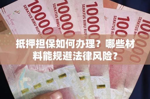 北京抵押担保如何办理？哪些材料能规避法律风险？