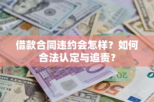 北京借款合同违约会怎样？如何合法认定与追责？