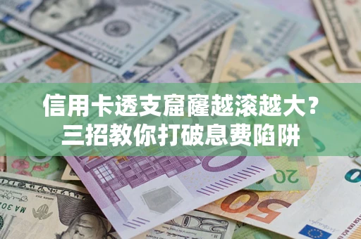 北京信用卡透支窟窿越滚越大？三招教你打破息费陷阱