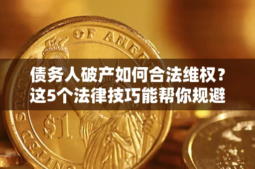 北京债务人破产如何合法维权？这5个法律技巧能帮你规避风险