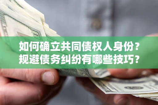 北京如何确立共同债权人身份？规避债务纠纷有哪些技巧？