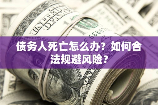 北京债务人死亡怎么办？如何合法规避风险？