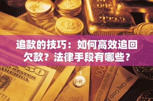 北京追款的技巧：如何高效追回欠款？法律手段有哪些？