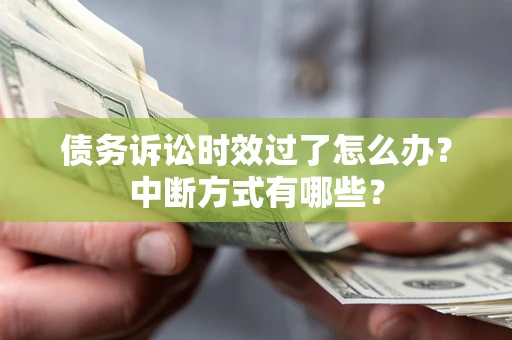 北京债务诉讼时效过了怎么办？中断方式有哪些？
