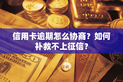 北京信用卡逾期怎么协商？如何补救不上征信？