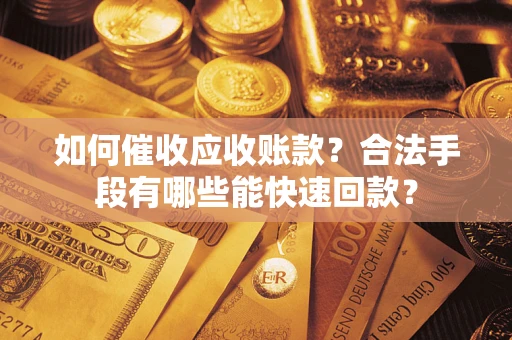 北京如何催收应收账款？合法手段有哪些能快速回款？