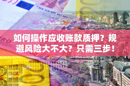 北京如何操作应收账款质押？规避风险大不大？只需三步！