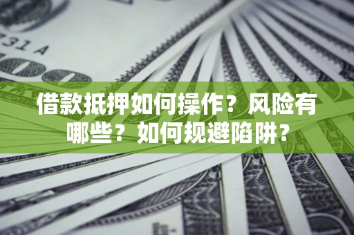 北京借款抵押如何操作?风险有哪些?如何规避陷阱? 北京借款抵押如何操作?风险有哪些?如何规避陷阱?