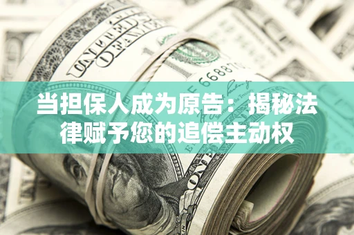 北京当担保人成为原告:揭秘法律赋予您的追偿主动权 北京当担保人成为原告:揭秘法律赋予您的追偿主动权