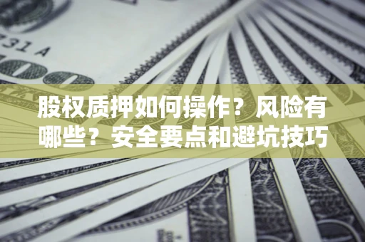 北京股权质押如何操作？风险有哪些？安全要点和避坑技巧？