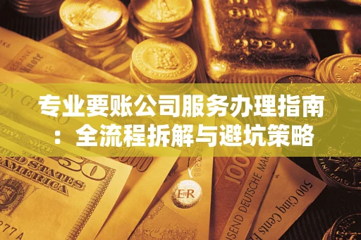 北京专业要账公司服务办理指南：全流程拆解与避坑策略