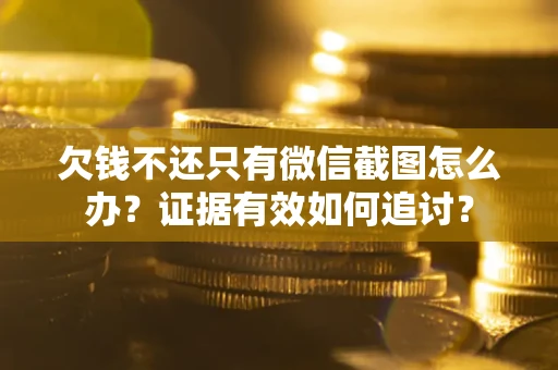 北京欠钱不还只有微信截图怎么办？证据有效如何追讨？