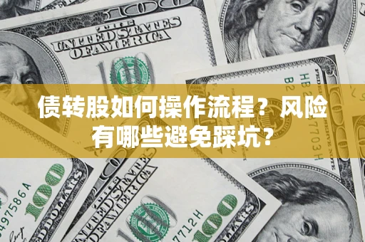 北京债转股如何操作流程?风险有哪些避免踩坑? 北京债转股如何操作流程?风险有哪些避免踩坑?