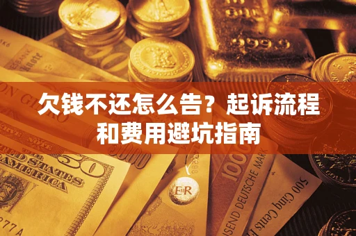 北京欠钱不还怎么告?起诉流程和费用避坑指南 北京欠钱不还怎么告?起诉流程和费用避坑指南