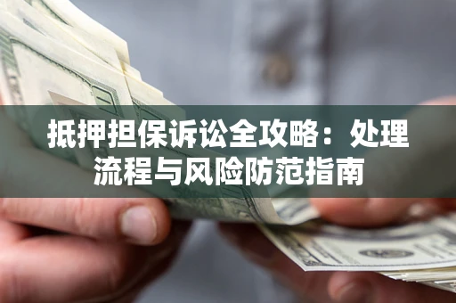 北京抵押担保诉讼全攻略：处理流程与风险防范指南
