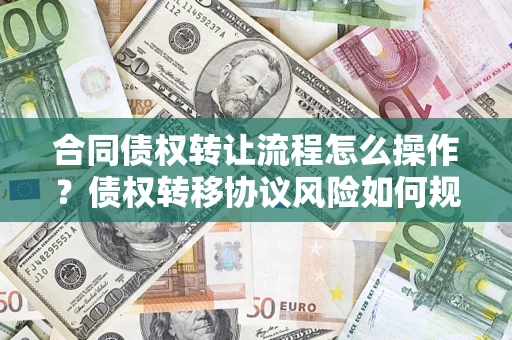 北京合同债权转让流程怎么操作？债权转移协议风险如何规避？