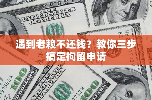 北京遇到老赖不还钱？教你三步搞定拘留申请