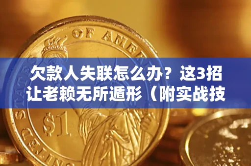 北京欠款人失联怎么办？这3招让老赖无所遁形（附实战技巧）