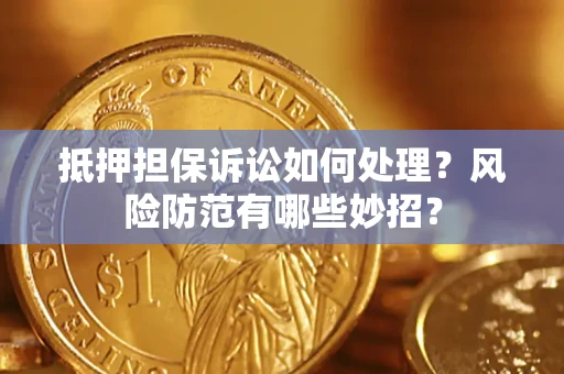 北京抵押担保诉讼如何处理？风险防范有哪些妙招？