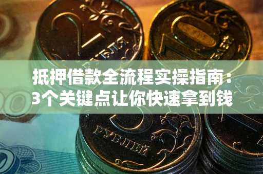 北京抵押借款全流程实操指南：3个关键点让你快速拿到钱