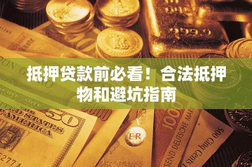 北京抵押贷款前必看！合法抵押物和避坑指南