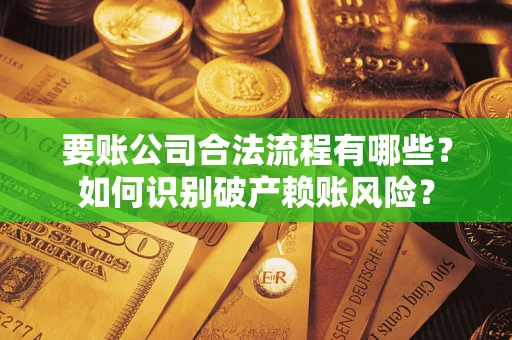 北京要账公司合法流程有哪些？如何识别破产赖账风险？