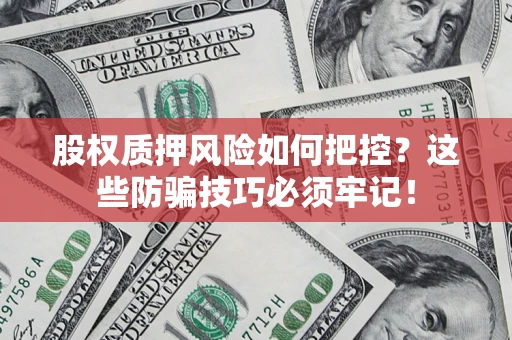 北京股权质押风险如何把控？这些防骗技巧必须牢记！