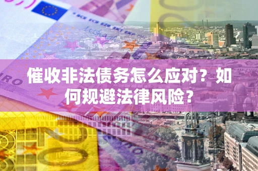 北京催收非法债务怎么应对？如何规避法律风险？