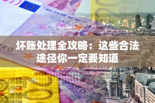 北京坏账处理全攻略：这些合法途径你一定要知道